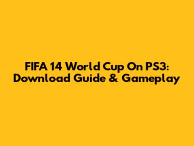 FIFA 14 World Cup On PS3: Download Guide & Gameplay