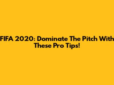FIFA 2020: Dominate The Pitch With These Pro Tips!