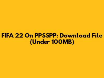 FIFA 22 On PPSSPP: Download File (Under 100MB)