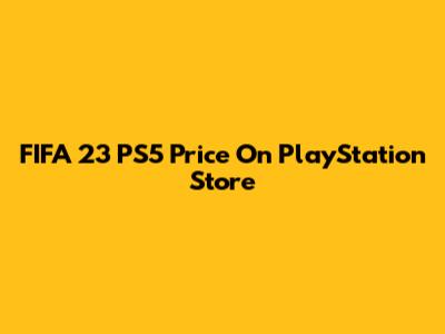FIFA 23 PS5 Price On PlayStation Store