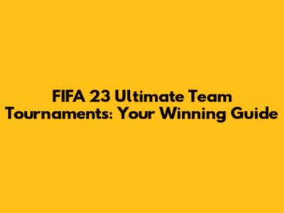 FIFA 23 Ultimate Team Tournaments: Your Winning Guide