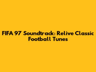 FIFA 97 Soundtrack: Relive Classic Football Tunes