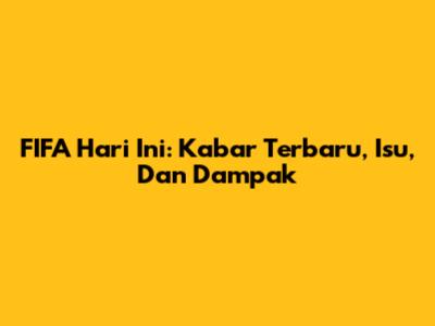 FIFA Hari Ini: Kabar Terbaru, Isu, Dan Dampak