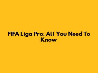 FIFA Liga Pro: All You Need To Know