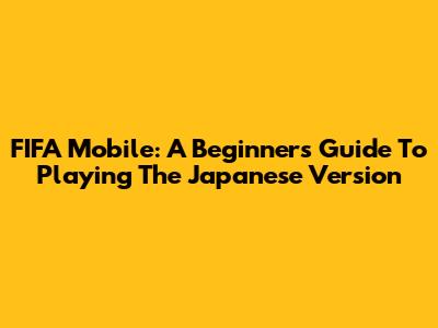 FIFA Mobile: A Beginner's Guide To Playing The Japanese Version