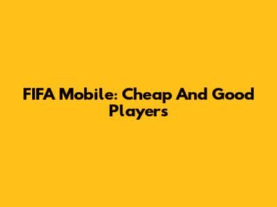 FIFA Mobile: Cheap And Good Players