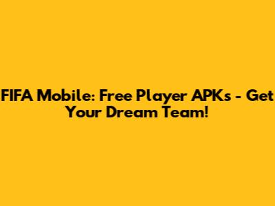 FIFA Mobile: Free Player APKs - Get Your Dream Team!
