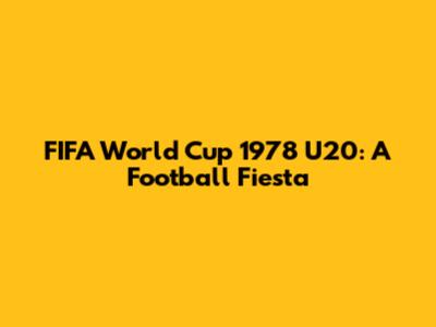 FIFA World Cup 1978 U20: A Football Fiesta