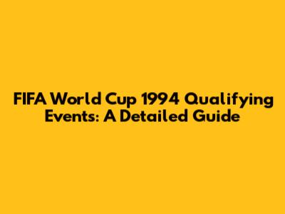 FIFA World Cup 1994 Qualifying Events: A Detailed Guide