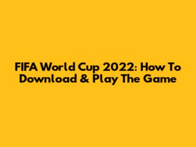 FIFA World Cup 2022: How To Download & Play The Game