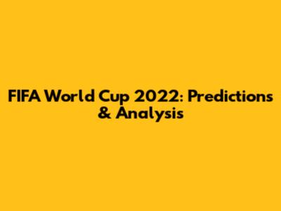 FIFA World Cup 2022: Predictions & Analysis