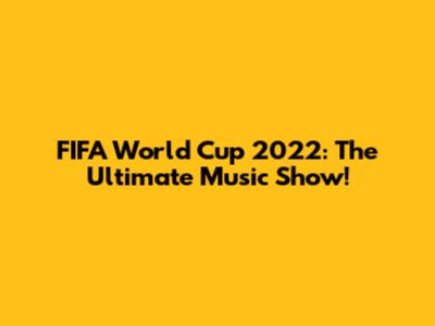 FIFA World Cup 2022: The Ultimate Music Show!