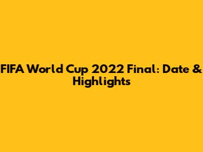 FIFA World Cup 2022 Final: Date & Highlights
