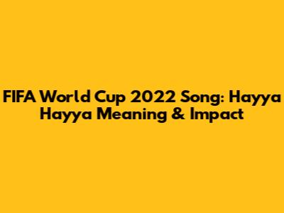 FIFA World Cup 2022 Song: Hayya Hayya Meaning & Impact