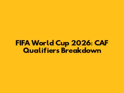 FIFA World Cup 2026: CAF Qualifiers Breakdown