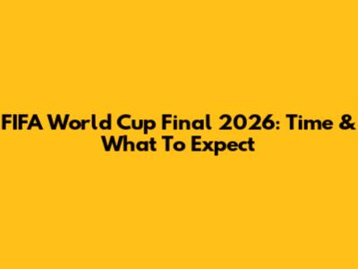 FIFA World Cup Final 2026: Time & What To Expect