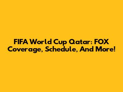 FIFA World Cup Qatar: FOX Coverage, Schedule, And More!