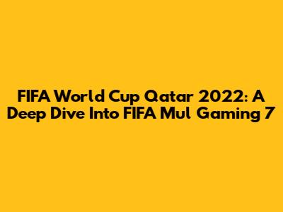 FIFA World Cup Qatar 2022: A Deep Dive Into FIFA Mul Gaming 7