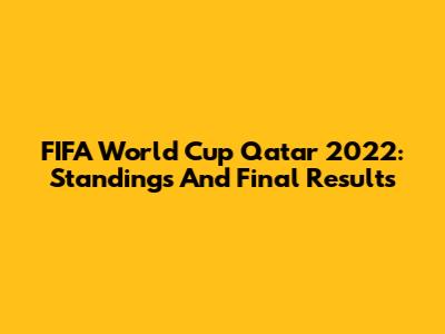 FIFA World Cup Qatar 2022: Standings And Final Results