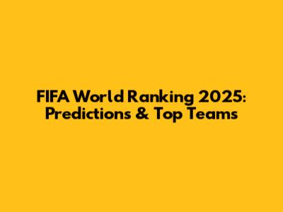 FIFA World Ranking 2025: Predictions & Top Teams