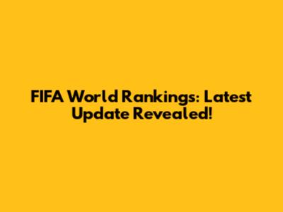 FIFA World Rankings: Latest Update Revealed!
