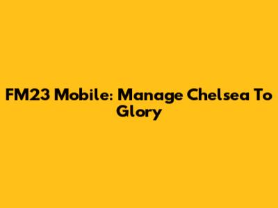 FM23 Mobile: Manage Chelsea To Glory