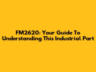 FM2620: Your Guide To Understanding This Industrial Part