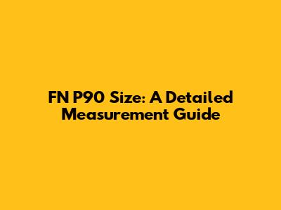FN P90 Size: A Detailed Measurement Guide