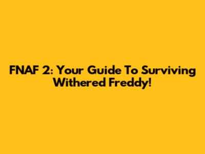 FNAF 2: Your Guide To Surviving Withered Freddy!
