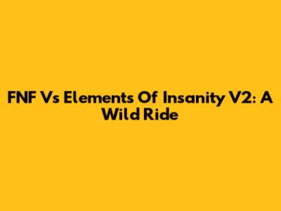 FNF Vs Elements Of Insanity V2: A Wild Ride