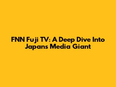 FNN Fuji TV: A Deep Dive Into Japan's Media Giant