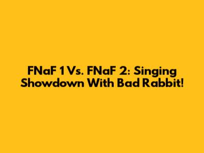 FNaF 1 Vs. FNaF 2: Singing Showdown With Bad Rabbit!