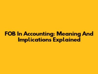 FOB In Accounting: Meaning And Implications Explained
