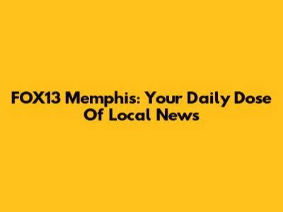 FOX13 Memphis: Your Daily Dose Of Local News