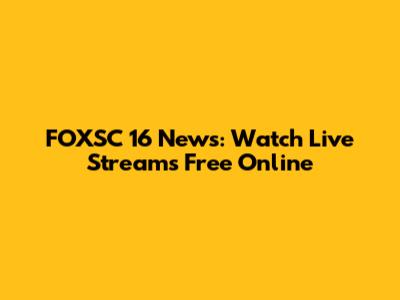 FOXSC 16 News: Watch Live Streams Free Online