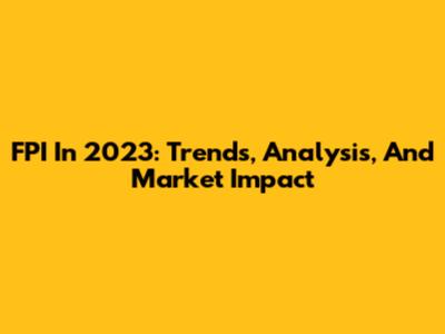 FPI In 2023: Trends, Analysis, And Market Impact