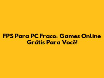 FPS Para PC Fraco: Games Online Grátis Para Você!