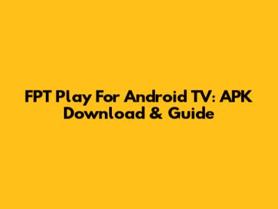 FPT Play For Android TV: APK Download & Guide