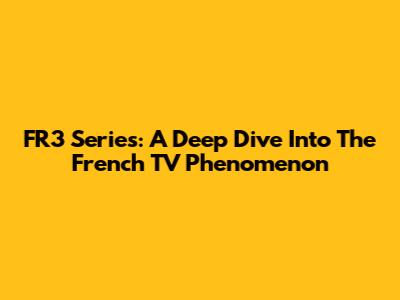 FR3 Series: A Deep Dive Into The French TV Phenomenon