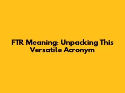 FTR Meaning: Unpacking This Versatile Acronym