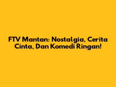 FTV Mantan: Nostalgia, Cerita Cinta, Dan Komedi Ringan!
