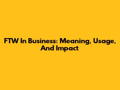 FTW In Business: Meaning, Usage, And Impact