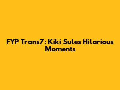 FYP Trans7: Kiki Sule's Hilarious Moments