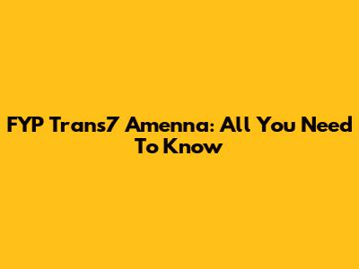 FYP Trans7 Amenna: All You Need To Know