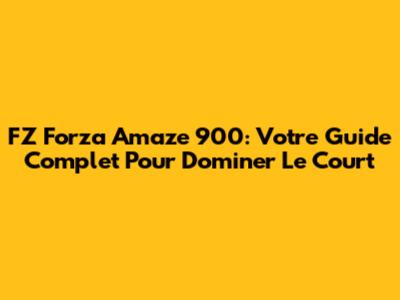 FZ Forza Amaze 900: Votre Guide Complet Pour Dominer Le Court