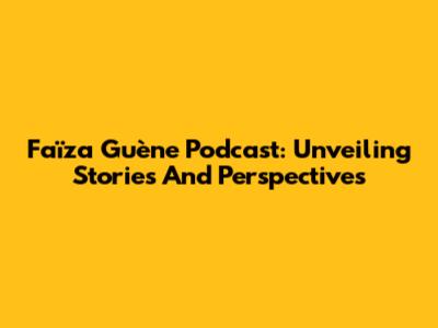 Faïza Guène Podcast: Unveiling Stories And Perspectives