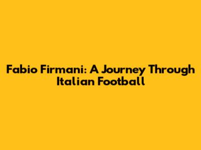 Fabio Firmani: A Journey Through Italian Football