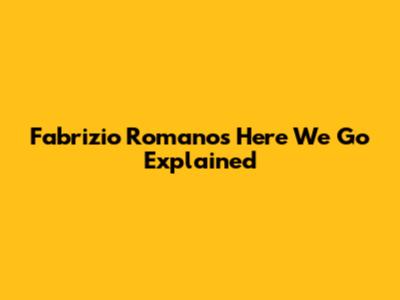Fabrizio Romano's "Here We Go" Explained