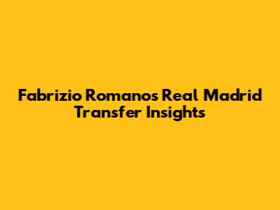 Fabrizio Romano's Real Madrid Transfer Insights
