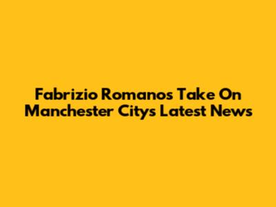 Fabrizio Romano's Take On Manchester City's Latest News